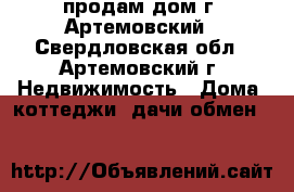 продам дом г. Артемовский - Свердловская обл., Артемовский г. Недвижимость » Дома, коттеджи, дачи обмен   